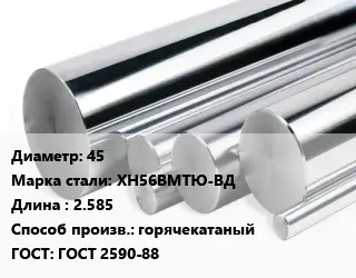 Круг нержавеющий 45 Сталь: ХН56ВМТЮ-ВД L=2.585 горячекатаный ГОСТ: ГОСТ 2590-88